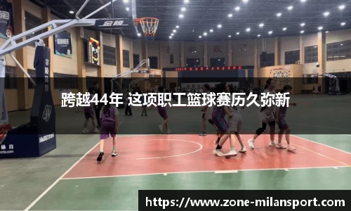 跨越44年 这项职工篮球赛历久弥新